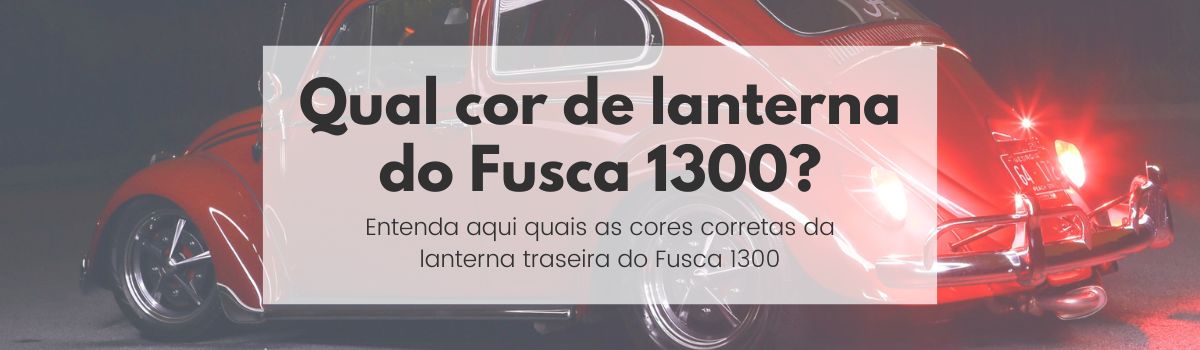 Qual a cor original da lente de lanterna traseira do Fusca 1300?